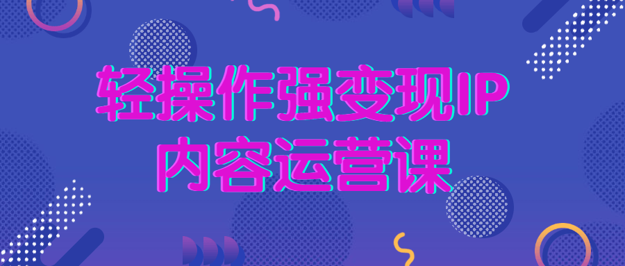 轻操作强变现IP内容运营课-副业宝典