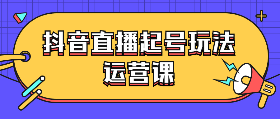 抖音直播起号玩法运营课-副业宝典