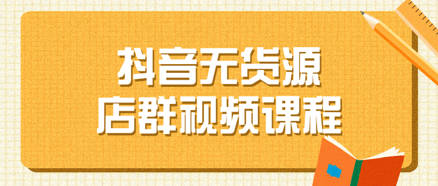 抖音无货源店群视频课程-副业宝典