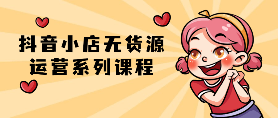 抖音小店无货源运营系列课程-副业宝典