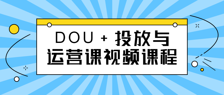 DOU+投放与运营课视频课程-副业宝典