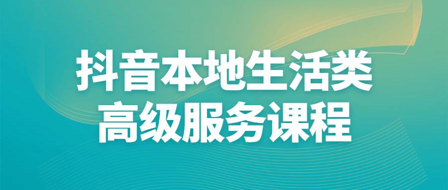 抖音本地生活类高级服务课程-副业宝典