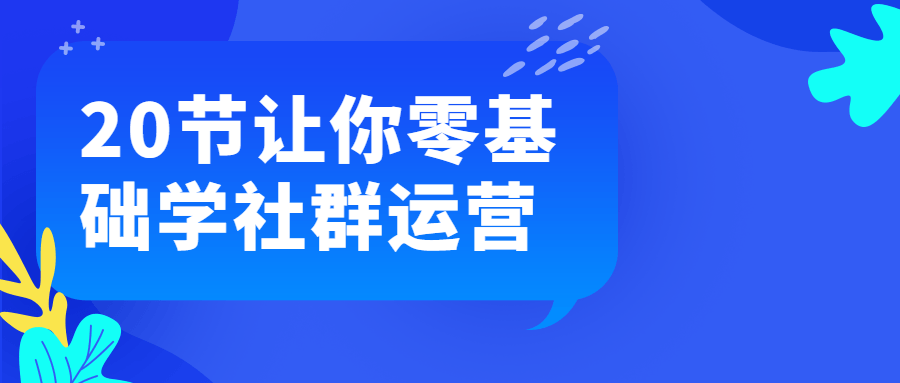 20节让你零基础学社群运营-副业宝典
