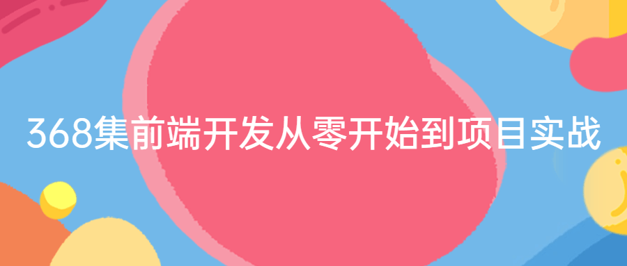 368集前端开发从零开始到项目实战-副业宝典