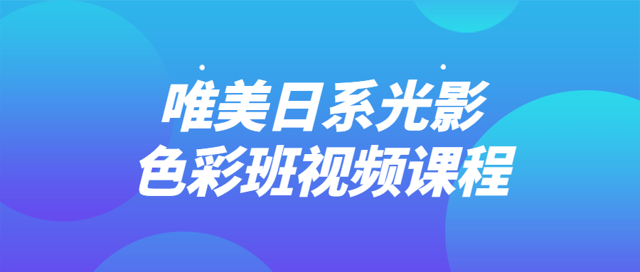 唯美日系光影色彩班视频课程-副业宝典