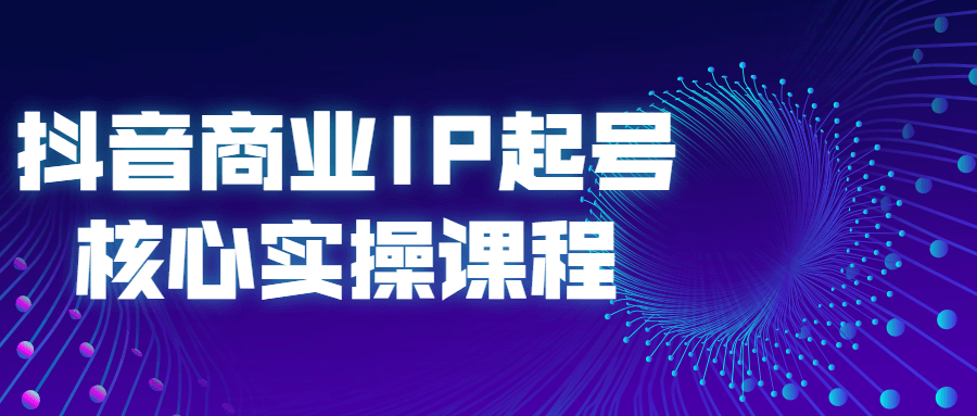 抖音商业IP起号核心实操课程-副业宝典