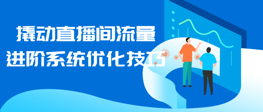 撬动直播间流量进阶系统优化技巧-副业宝典