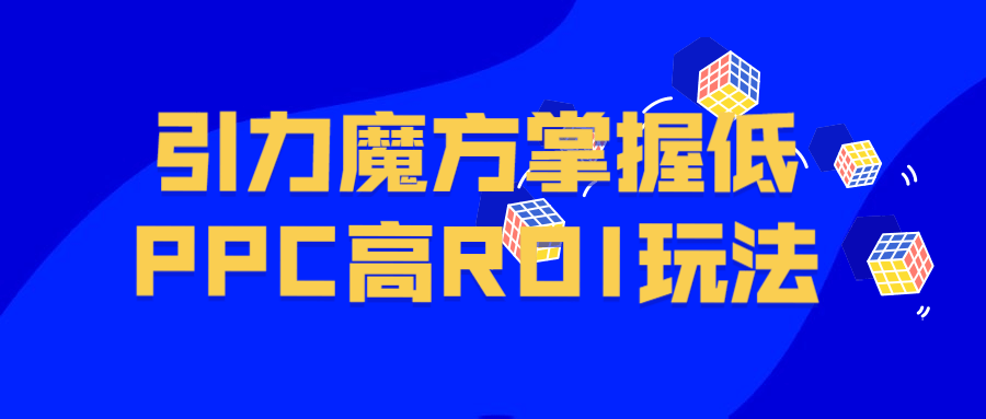 引力魔方掌握低PPC高ROI玩法-副业宝典
