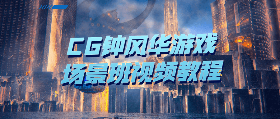 CG钟风华游戏场景班视频教程-副业宝典
