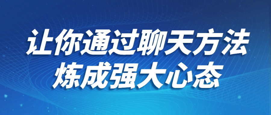 让你通过聊天方法炼成强大心态-副业宝典