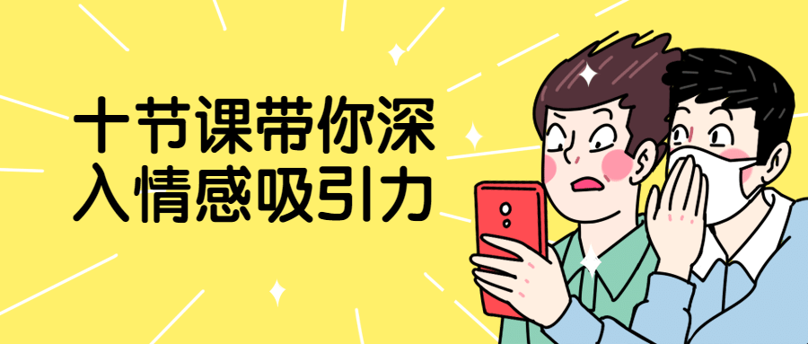 十节课带你深入情感吸引力-副业宝典