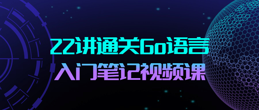 22讲通关Go语言入门笔记视频课-副业宝典