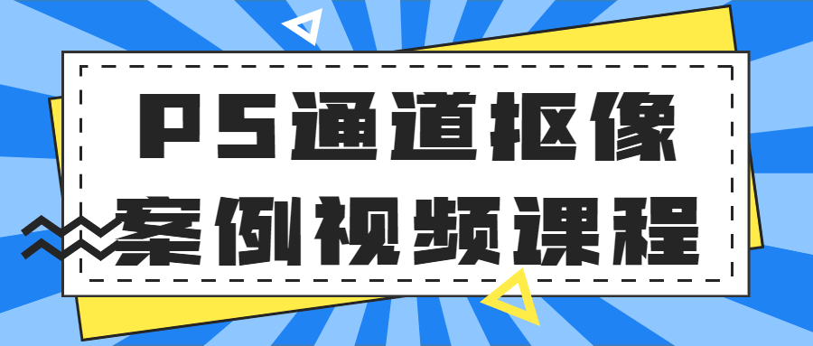 PS通道抠像案例视频课程-副业宝典