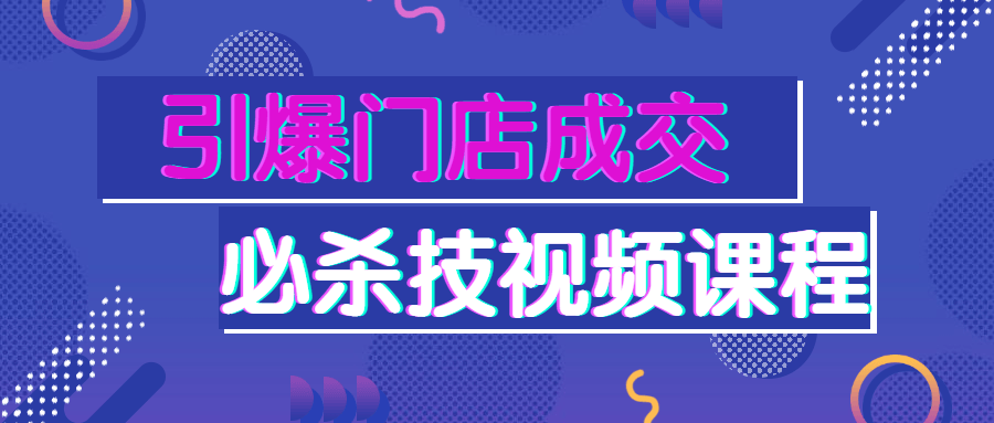 引爆门店成交必杀技视频课程-副业宝典