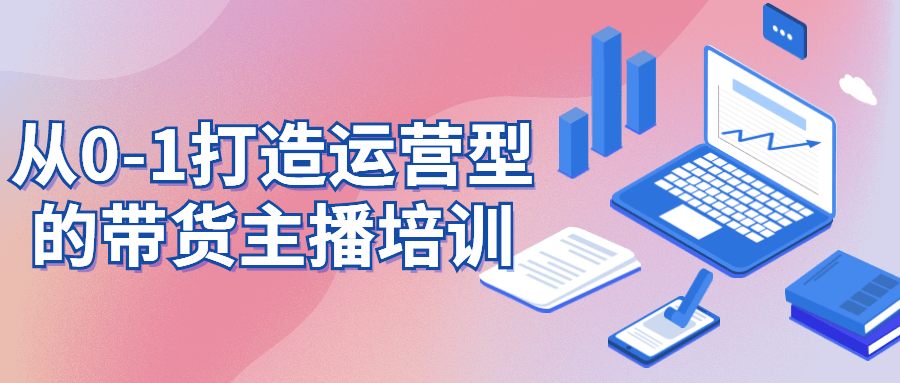 从0-1打造运营型的带货主播培训-副业宝典