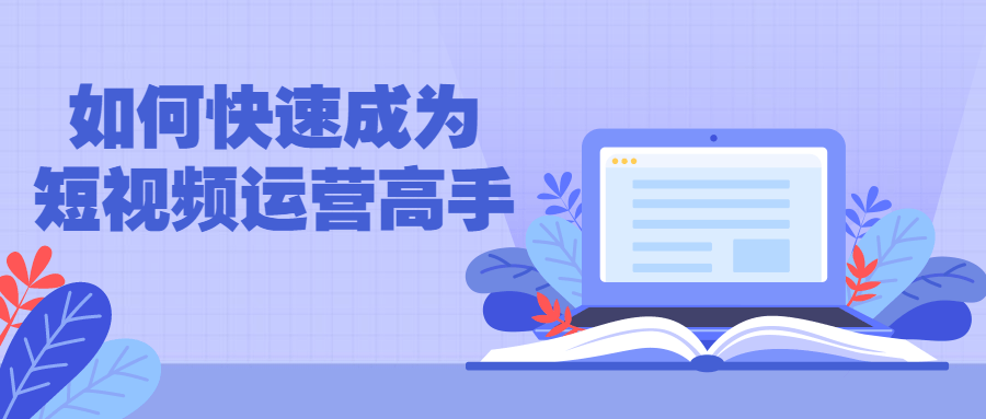 如何快速成为短视频运营高手-副业宝典
