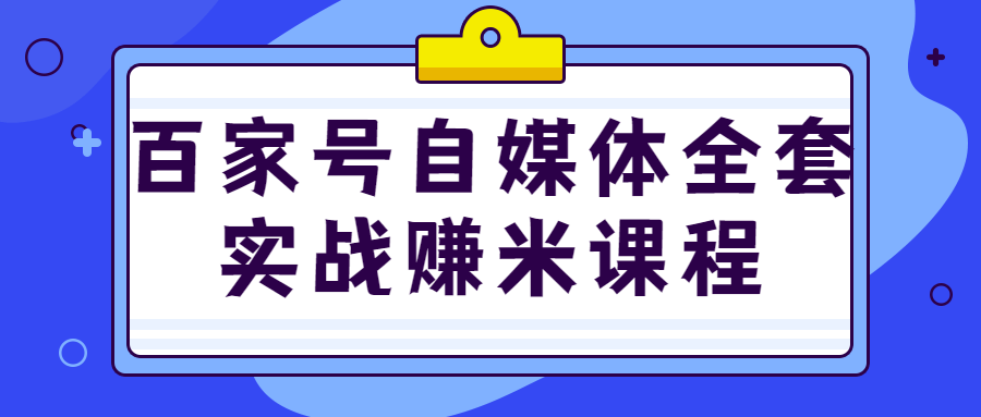 百家号自媒体全套实战赚米课程-副业宝典