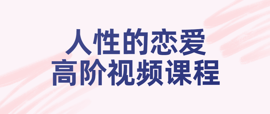 人性的恋爱高阶视频课程-副业宝典