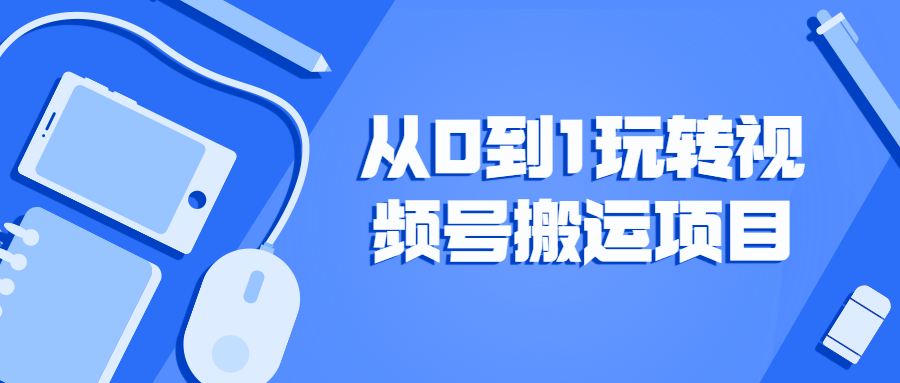 从0到1玩转视频号搬运项目-副业宝典