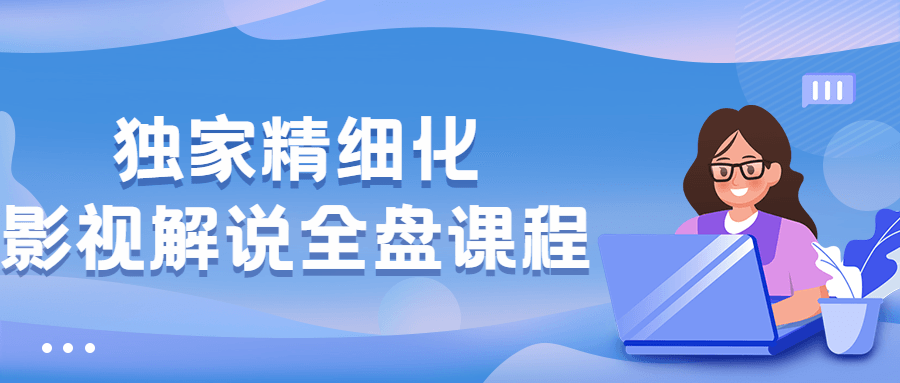 独家精细化影视解说全盘课程-副业宝典