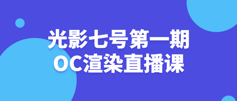 光影七号第一期OC渲染直播课-副业宝典