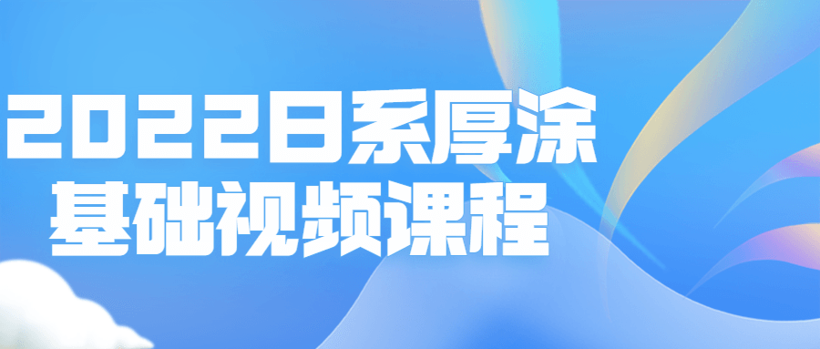 2022日系厚涂基础视频课程-副业宝典