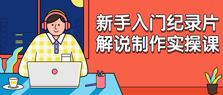新手入门纪录片解说制作实操课-副业宝典