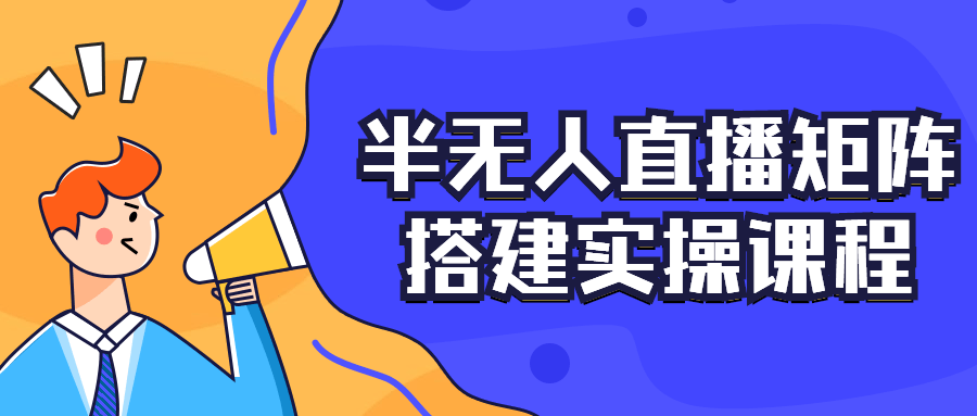 半无人直播矩阵搭建实操课程-副业宝典