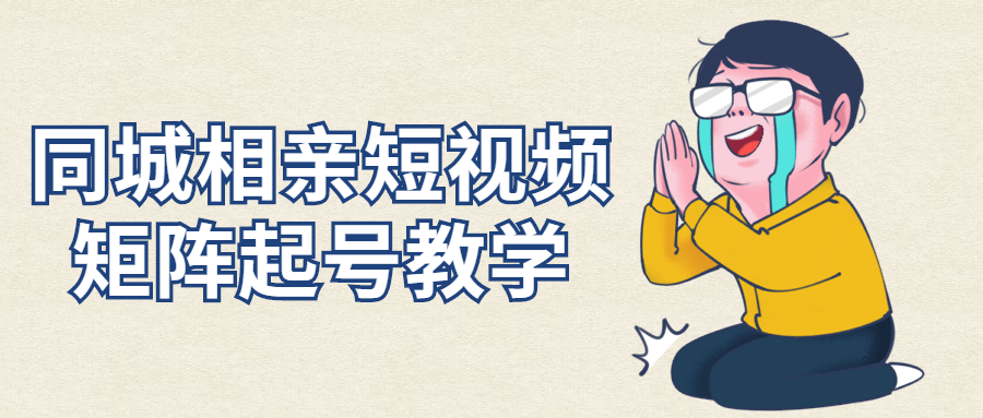同城相亲短视频矩阵起号教学-副业宝典