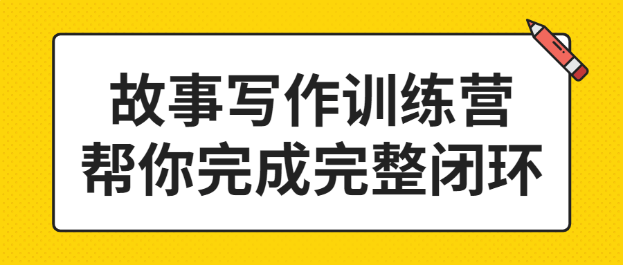 故事写作训练营帮你完成完整闭环-副业宝典