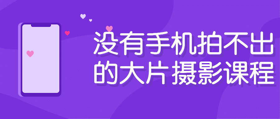 没有手机拍不出的大片摄影课程-副业宝典