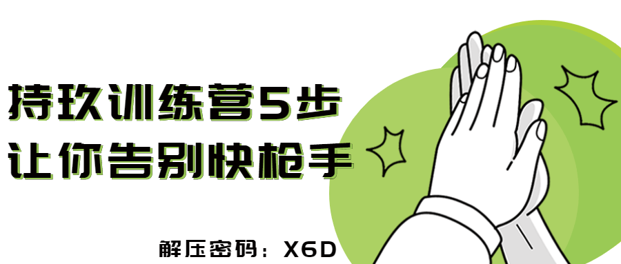 持玖训练营5步让你告别快枪手-副业宝典