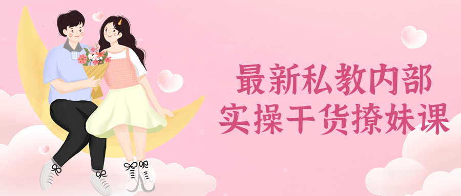 最新私教内部实操干货撩妹课-副业宝典