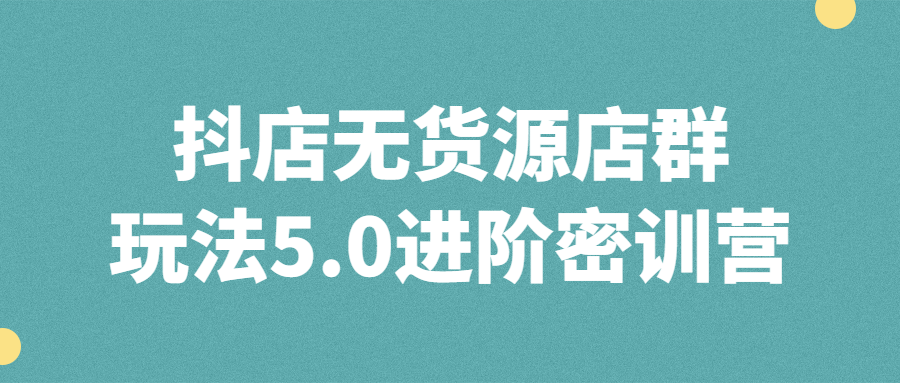 抖店无货源店群玩法5.0进阶密训营-副业宝典