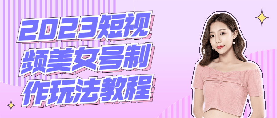 2023短视频美女号制作玩法教程-副业宝典