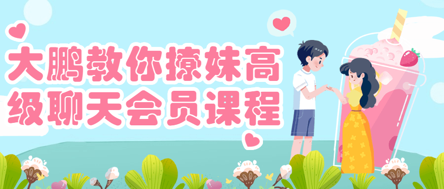 大鹏教你撩妹高级聊天会员课程-副业宝典