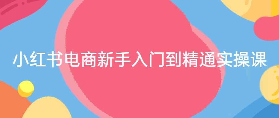 小红书电商新手入门到精通实操课-副业宝典