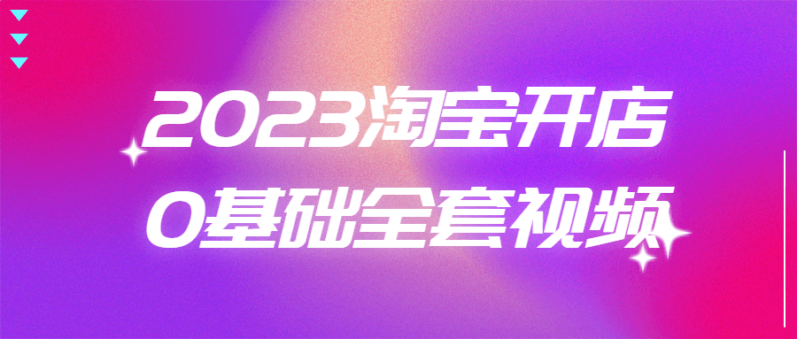 2023淘宝开店0基础全套视频-副业宝典
