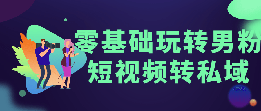 零基础玩转男粉短视频转私域-副业宝典
