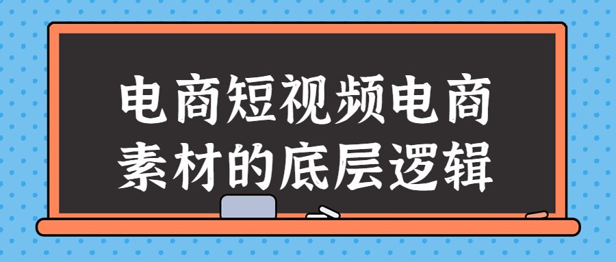 电商短视频电商素材的底层逻辑-副业宝典