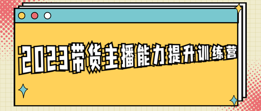 2023带货主播能力提升训练营-副业宝典