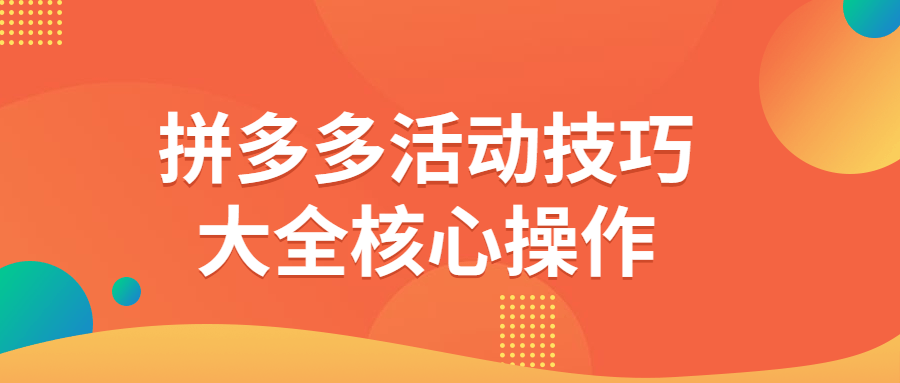拼多多活动技巧大全核心操作-副业宝典