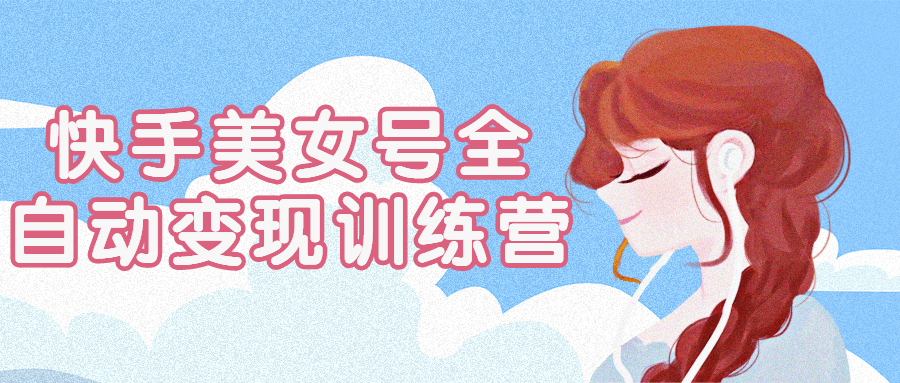 快手美女号全自动变现训练营-副业宝典