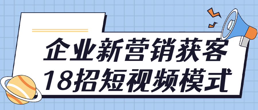 企业新营销获客18招短视频模式-副业宝典