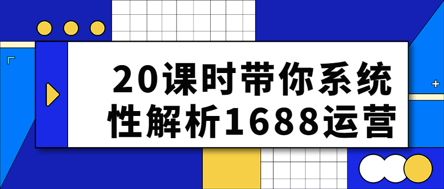 20课时带你系统性解析1688运营-副业宝典
