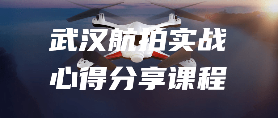 武汉航拍实战心得分享课程-副业宝典