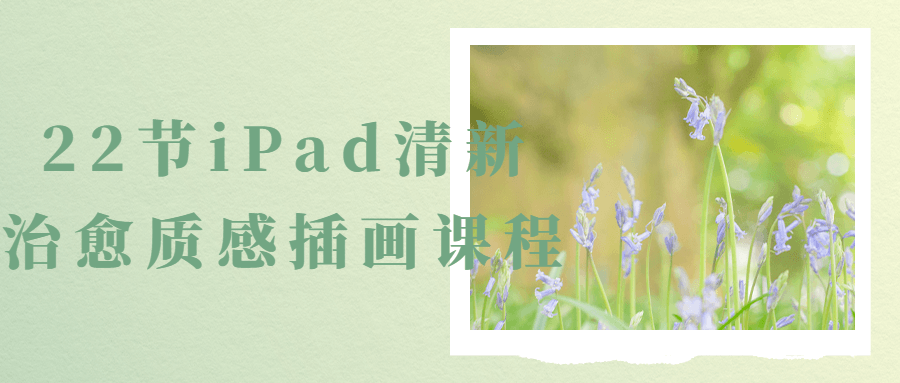 22节iPad清新治愈质感插画课程-副业宝典