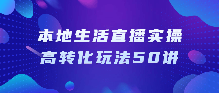 本地生活直播实操高转化玩法50讲-副业宝典