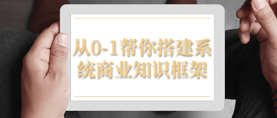 从0-1帮你搭建系统商业知识框架-副业宝典