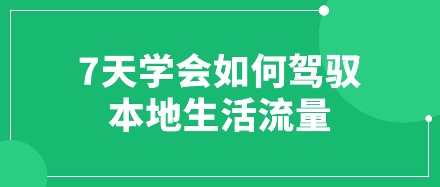7天学会如何驾驭本地生活流量-副业宝典